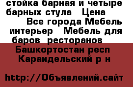 стойка барная и четыре барных стула › Цена ­ 20 000 - Все города Мебель, интерьер » Мебель для баров, ресторанов   . Башкортостан респ.,Караидельский р-н